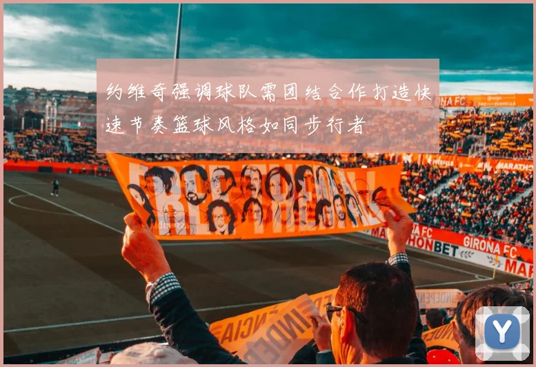 约维奇强调球队需团结合作打造快速节奏篮球风格如同步行者