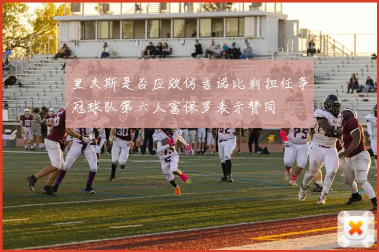 里夫斯是否应效仿吉诺比利担任争冠球队第六人富保罗表示赞同