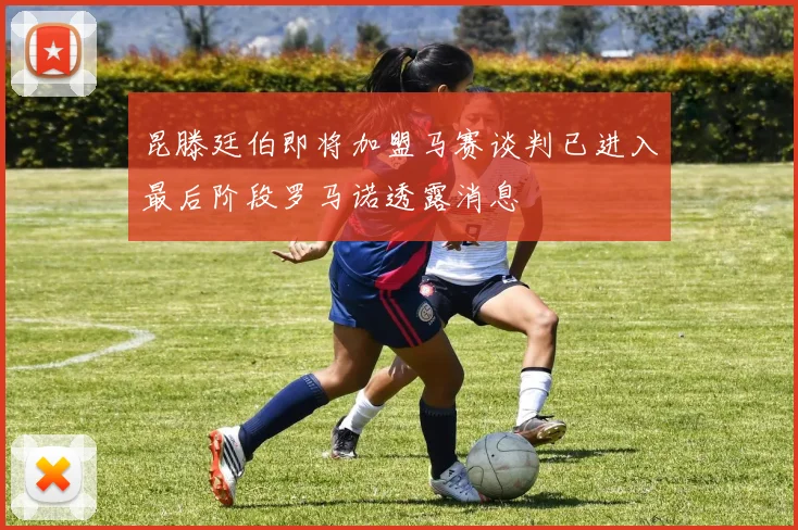 昆滕廷伯即将加盟马赛谈判已进入最后阶段罗马诺透露消息