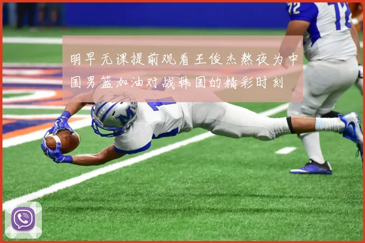 明早无课提前观看王俊杰熬夜为中国男篮加油对战韩国的精彩时刻