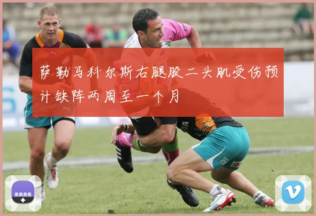 萨勒马科尔斯右腿股二头肌受伤预计缺阵两周至一个月