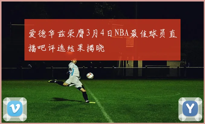 爱德华兹荣膺3月4日NBA最佳球员直播吧评选结果揭晓