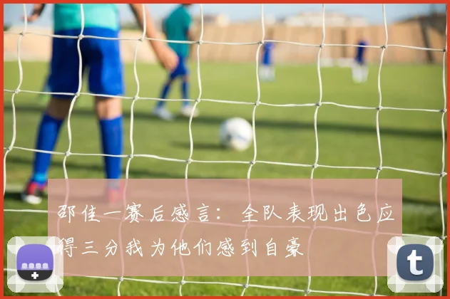 邵佳一赛后感言：全队表现出色应得三分我为他们感到自豪