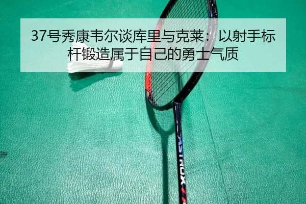 37号秀康韦尔谈库里与克莱:以射手标杆锻造属于自己的勇士气质